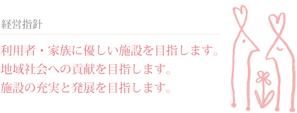 経営指針　利用者・家族に優しい施設を目指します。地域社会への貢献を目指します。施設の充実と発展を目指します。