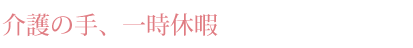 介護の手、一時休暇